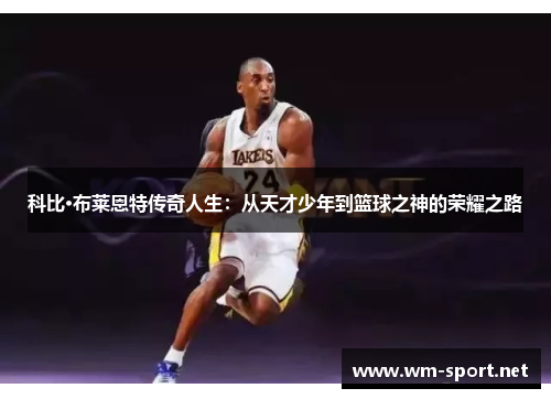 科比·布莱恩特传奇人生：从天才少年到篮球之神的荣耀之路