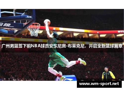 广州男篮签下前NBA球员安东尼奥-布莱克尼，开启全新篮球篇章