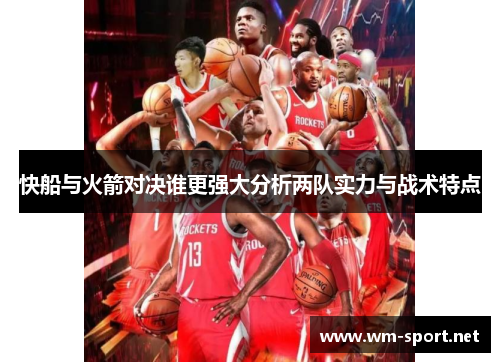 快船与火箭对决谁更强大分析两队实力与战术特点