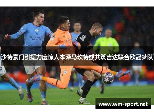 沙特豪门引援力度惊人本泽马坎特或共筑吉达联合欧冠梦队