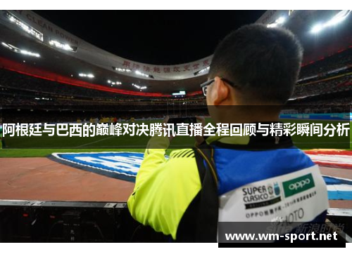 阿根廷与巴西的巅峰对决腾讯直播全程回顾与精彩瞬间分析
