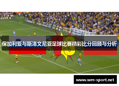 保加利亚与斯洛文尼亚足球比赛精彩比分回顾与分析