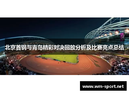 北京首钢与青岛精彩对决回放分析及比赛亮点总结