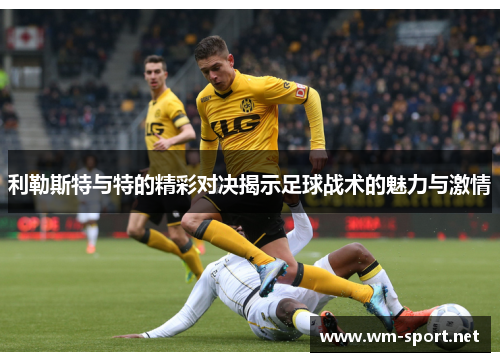 利勒斯特与特的精彩对决揭示足球战术的魅力与激情