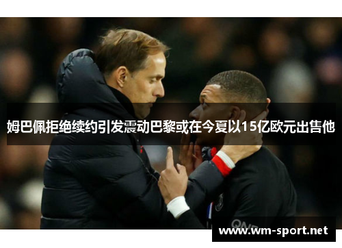 姆巴佩拒绝续约引发震动巴黎或在今夏以15亿欧元出售他